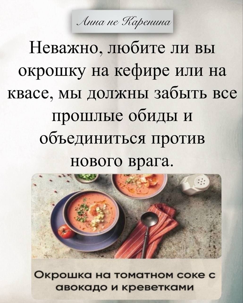 Анна не Каренина. Неважно, любите ли вы окрошку на кефире или на квасе, мы должны забыть все прошлые обиды и объединиться против нового врага. Окрошка на томатном соке с авокадо и креветками.