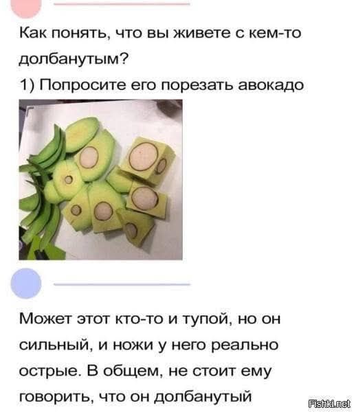Как понять, что вы живете с кем-то долбанутым? 1) Попросите его порезать авокадо. Может этот кто-то и тупой, но он сильный, и ножи у него реально острые. В общем, не стоит ему говорить, что он долбанутый.