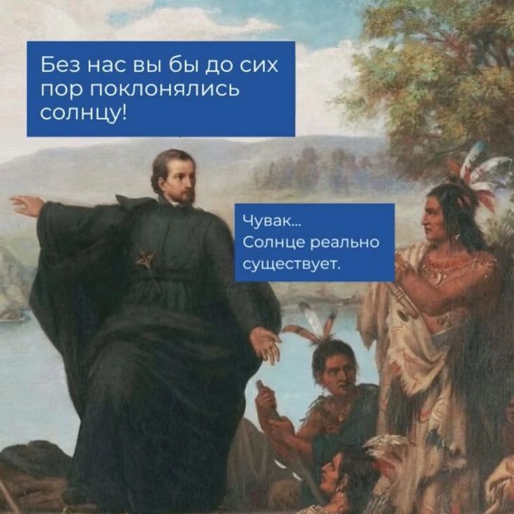 Без нас вы бы до сих пор поклонялись солнцу! Чувак... Солнце реально существует.