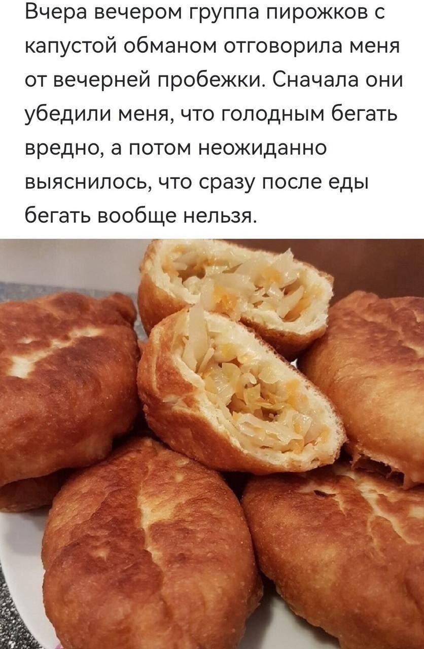 Вчера вечером группа пирожков с капустой обманом отговорила меня от вечерней пробежки. Сначала они убедили меня, что голодным бегать вредно, а потом неожиданно выяснилось, что сразу после еды бегать вообще нельзя.