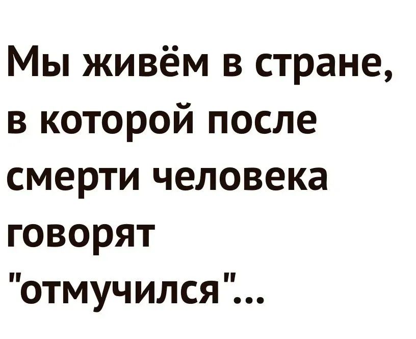 Мы живём в стране, в которой после смерти человека говорят 