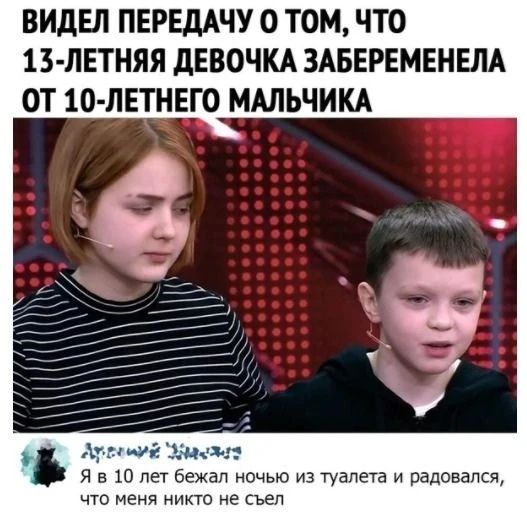 ВИДЕЛ ПЕРЕДАЧУ О ТОМ, ЧТО 13-ЛЕТНЯЯ ДЕВОЧКА ЗАБЕРЕМЕНЕЛА ОТ 10-ЛЕТНЕГО МАЛЬЧИКА Я в 10 лет бежал ночью из туалета и радовался, что меня никто не съел
