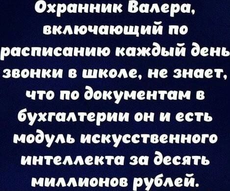 Охранник Валера, включающий по расписанию каждый день звонки в школе, не знает, что по документам в бухгалтерии он и есть модуль искусственного интеллекта за десять миллионов рублей.