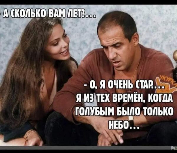 А сколько вам лет?... О, я очень стар... Я из тех времён, когда голубым было только небо...