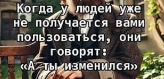 Когда у людей уже не получается вами пользоваться, они говорят: «А ты изменился»
