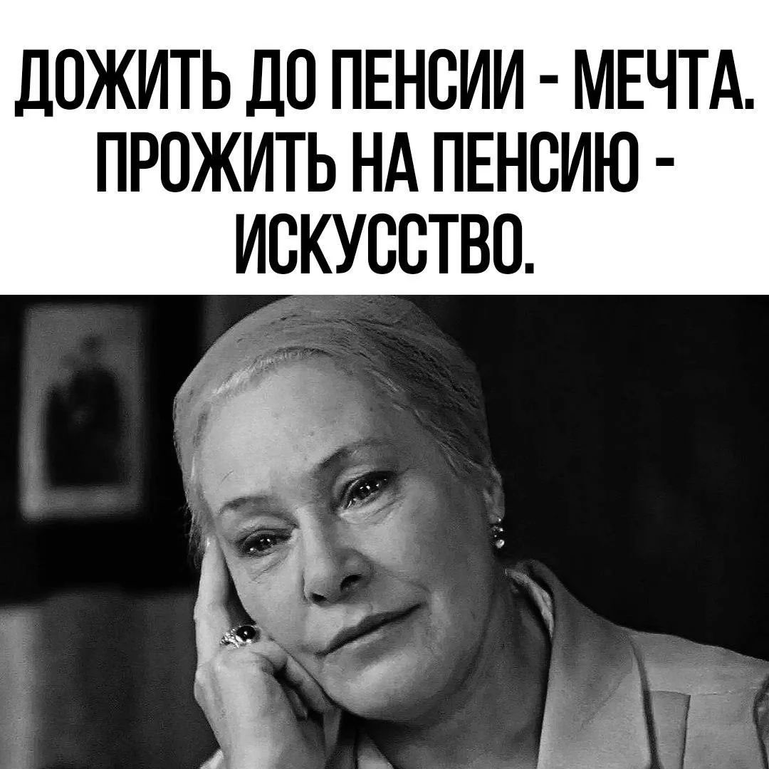 ДОЖИТЬ ДО ПЕНСИИ - МЕЧТА. ПРОЖИТЬ НА ПЕНСИЮ - ИСКУССТВО.