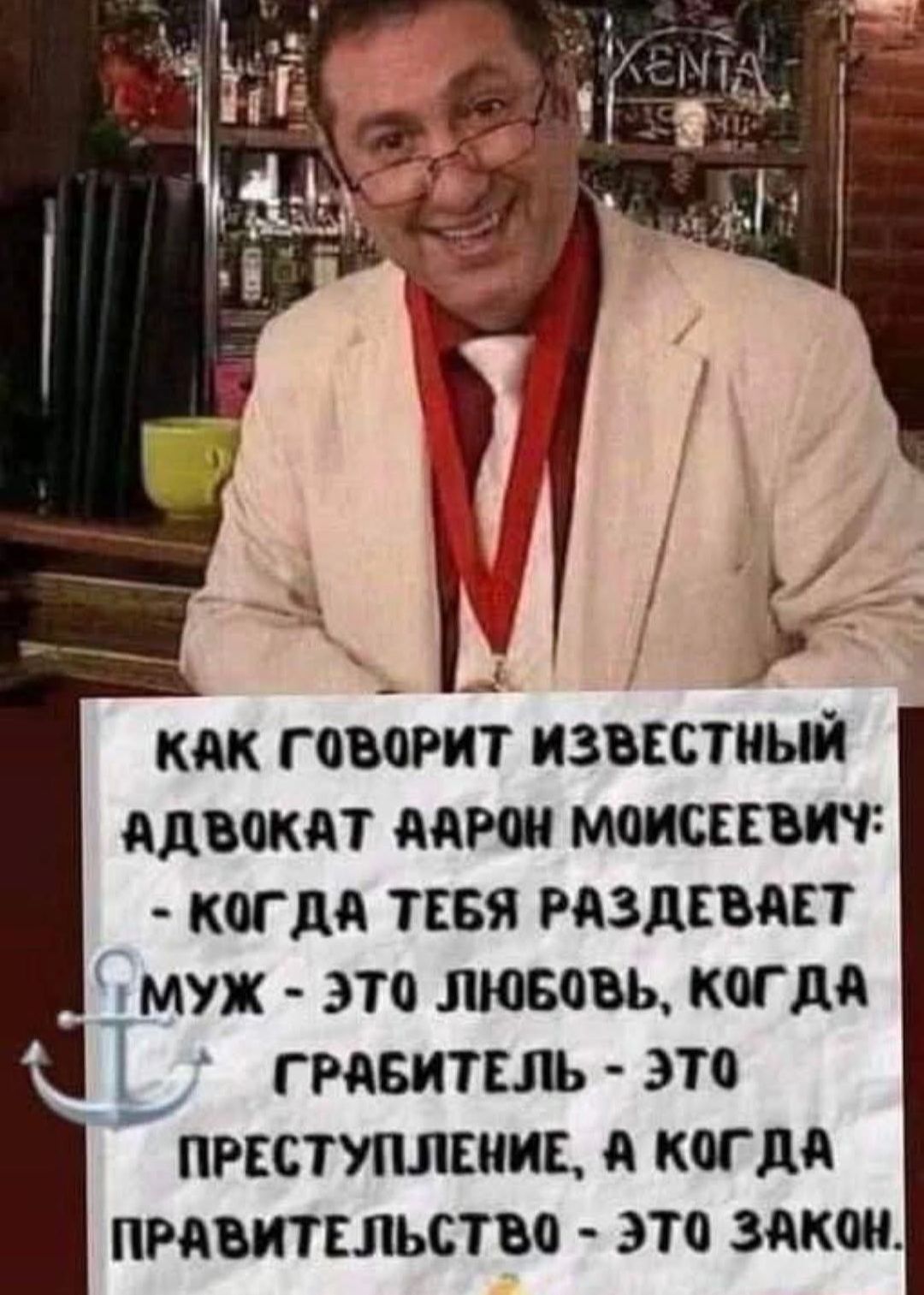 КАК ГОВОРИТ ИЗВЕСТНЫЙ АДВОКАТ ААРОН МОИСЕЕВИЧ: - КОГДА ТЕБЯ РАЗДЕВАЕТ МУЖ - ЭТО ЛЮБОВЬ, КОГДА ГРАБИТЕЛЬ - ЭТО ПРЕСТУПЛЕНИЕ, А КОГДА ПРАВИТЕЛЬСТВО - ЭТО ЗАКОН.