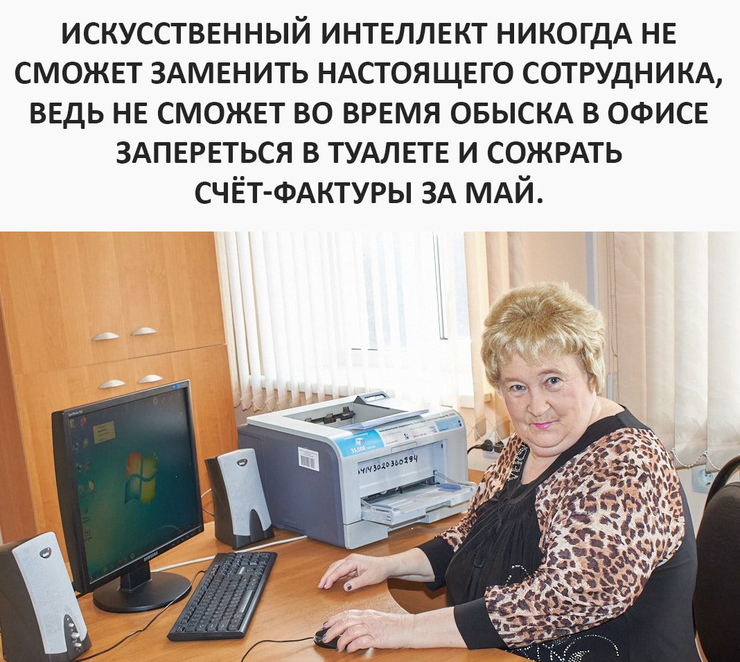 ИСКУССТВЕННЫЙ ИНТЕЛЛЕКТ НИКОГДА НЕ СМОЖЕТ ЗАМЕНИТЬ НАСТОЯЩЕГО СОТРУДНИКА, ВЕДЬ НЕ СМОЖЕТ ВО ВРЕМЯ ОБЫСКА В ОФИСЕ ЗАПЕРЕТЬСЯ В ТУАЛЕТЕ И СОЖРАТЬ СЧЁТ-ФАКТУРЫ ЗА МАЙ.