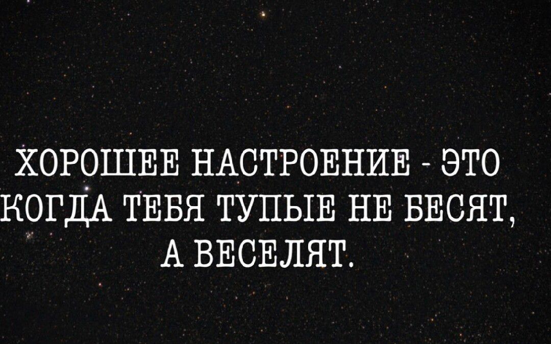 ХОРОШЕЕ НАСТРОЕНИЕ - ЭТО КОГДА ТЕБЯ ТУПЫЕ НЕ БЕСЯТ, А ВЕСЕЛЯТ.
