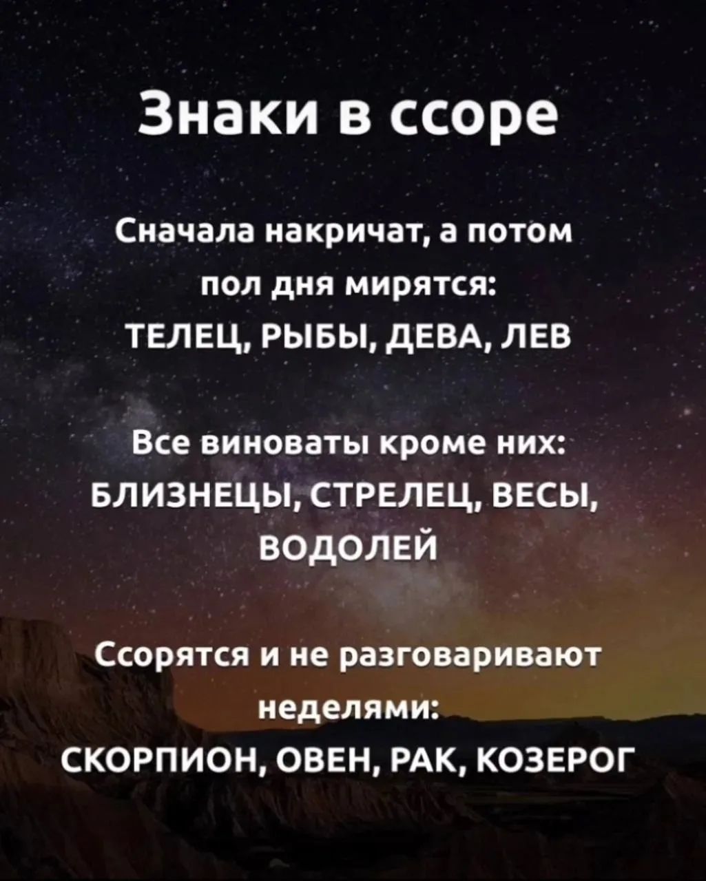 Знаки в ссоре. Сначала накричат, а потом пол дня мирятся: ТЕЛЕЦ, РЫБЫ, ДЕВА, ЛЕВ. Все виноваты кроме них: БЛИЗНЕЦЫ, СТРЕЛЕЦ, ВЕСЫ, ВОДОЛЕЙ. Ссорятся и не разговаривают неделями: СКОРПИОН, ОВЕН, РАК, КОЗЕРОГ