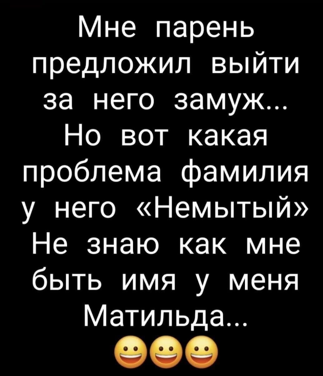 Мне парень предложил выйти за него замуж... Но вот какая проблема фамилия у него «Немытый» Не знаю как мне быть имя у меня Матильда...