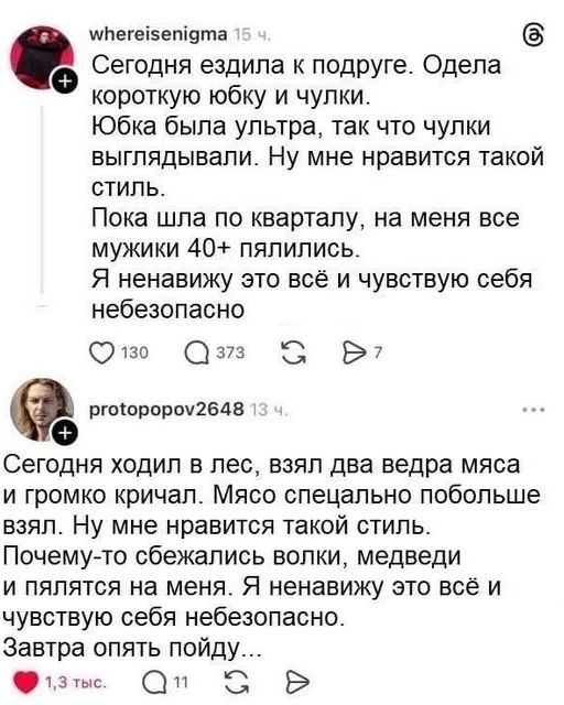 Сегодня ездила к подруге. Одела короткую юбку и чулки. Юбка была ультра, так что чулки выглядывали. Ну мне нравится такой стиль. Пока шла по кварталу, на меня все мужики 40+ пялились. Я ненавижу это всё и чувствую себя небезопасно. Сегодня ходил в лес, взял два ведра мяса и громко кричал. Мясо специально побольше взял. Ну мне нравится такой стиль. 