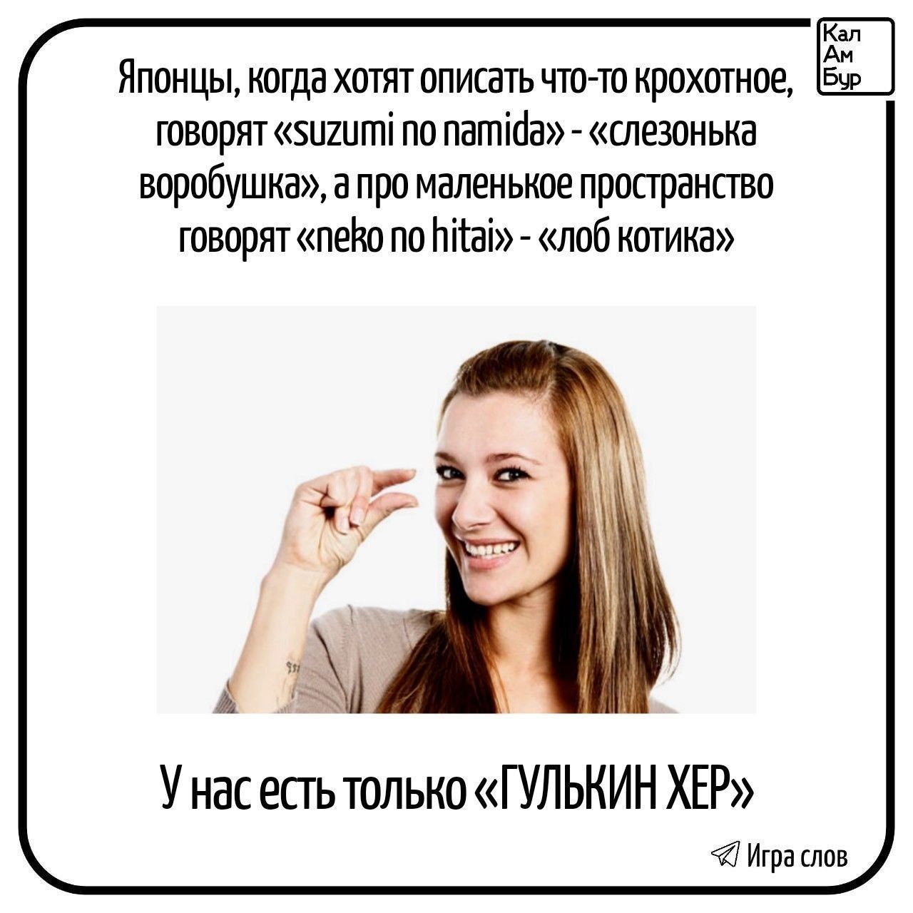 Японцы, когда хотят описать что-то крохотное, говорят «suzumi no namida» - «слезонька воробушка», а про маленькое пространство говорят «neko no hitai» - «лоб котика». У нас есть только «ГУЛЬКИН ХЕР».