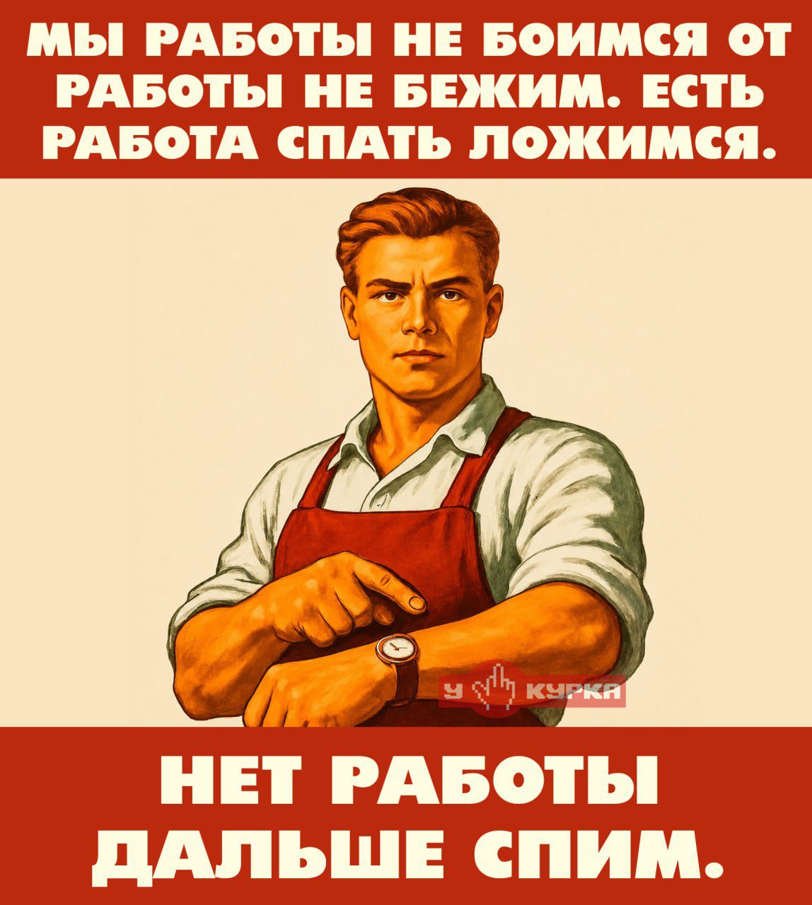 МЫ РАБОТЫ НЕ БОИМСЯ ОТ РАБОТЫ НЕ БЕЖИМ. ЕСТЬ РАБОТА СПАТЬ ЛОЖИМСЯ. НЕТ РАБОТЫ ДАЛЬШЕ СПИМ.