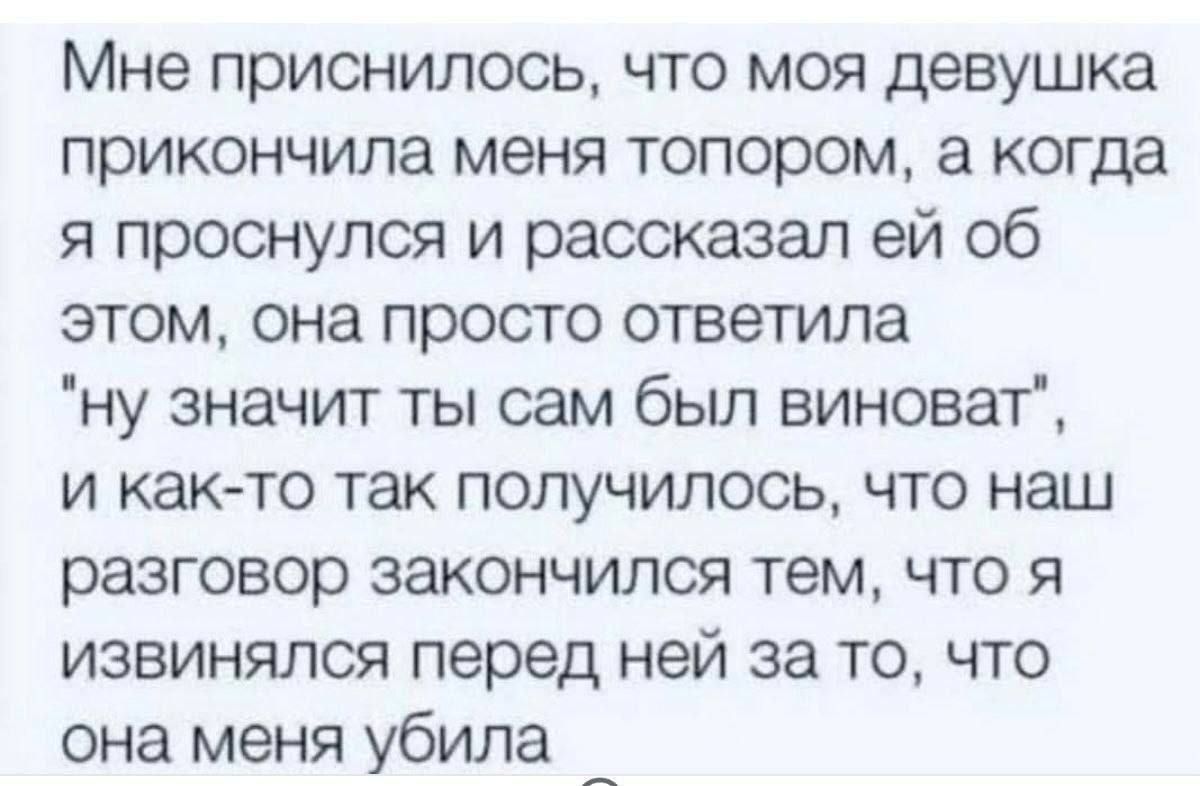 Мне приснилось, что моя девушка прикончила меня топором, а когда я проснулся и рассказал ей об этом, она просто ответила 