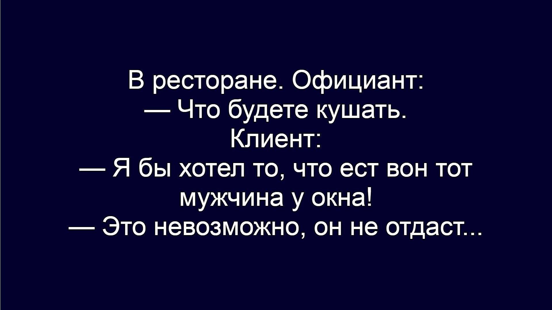 В ресторане. Официант: — Что будете кушать. Клиент: — Я бы хотел то, что ест вон тот мужчина у окна! — Это невозможно, он не отдаст...