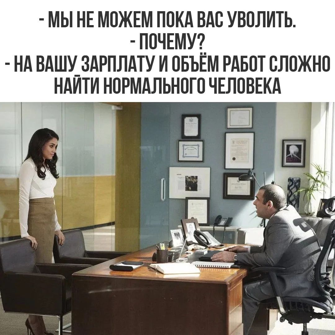МЫ НЕ МОЖЕМ ПОКА ВАС УВОЛИТЬ. ПОЧЕМУ? НА ВАШУ ЗАРПЛАТУ И ОБЪЁМ РАБОТ СЛОЖНО НАЙТИ НОРМАЛЬНОГО ЧЕЛОВЕКА