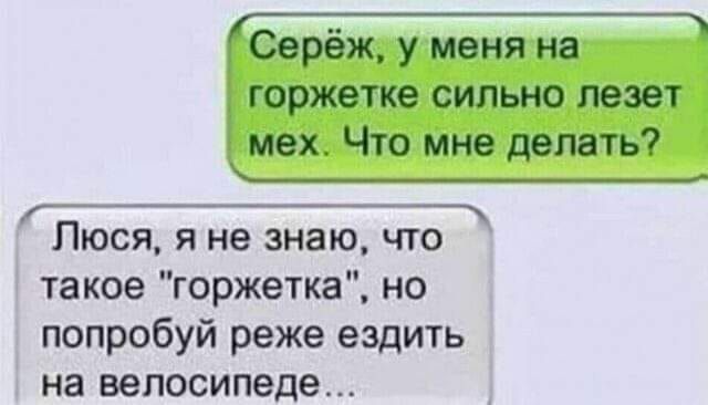 Серёж, у меня на горжетке сильно лезет мех. Что мне делать? Люся, я не знаю, что такое 