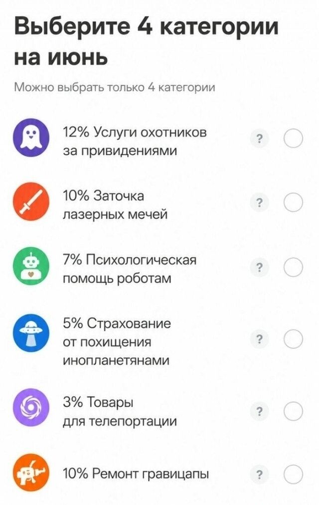 Выберите 4 категории на июнь. Можно выбрать только 4 категории. 12% Услуги охотников за привидениями. 10% Заточка лазерных мечей. 7% Психологическая помощь роботам. 5% Страхование от похищения инопланетянами. 3% Товары для телепортации. 10% Ремонт гравицапы.