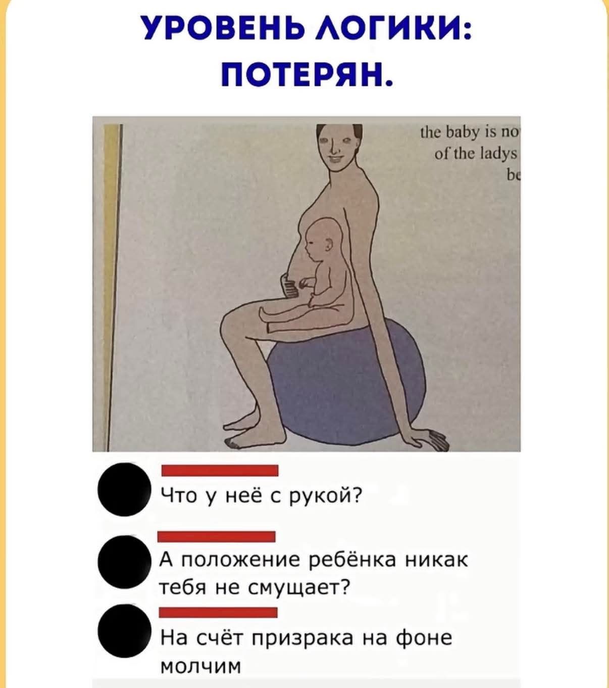 УРОВЕНЬ ЛОГИКИ: ПОТЕРЯН. the baby is no of the ladys be Что у неё с рукой? А положение ребёнка никак тебя не смущает? На счёт призрака на фоне молчим