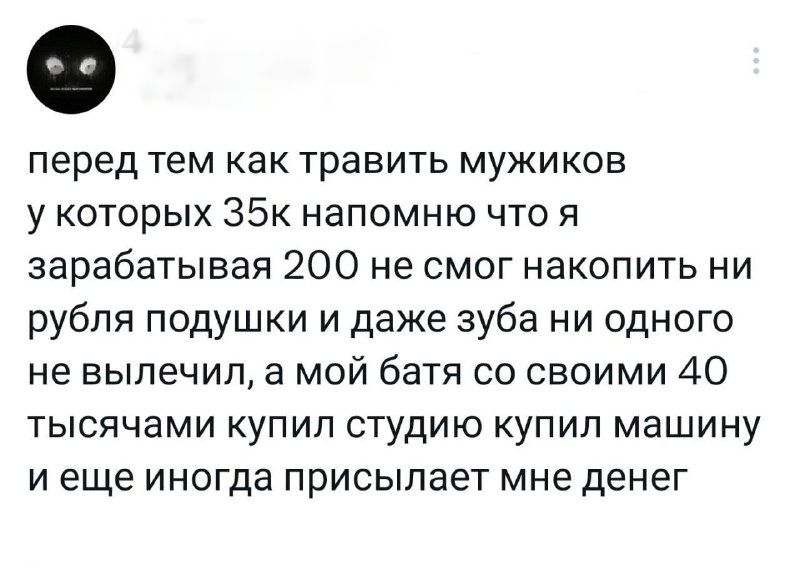 перед тем как травить мужиков у которых 35к напомню что я зарабатывая 200 не смог накопить ни рубля подушки и даже зуба ни одного не вылечил, а мой батя со своими 40 тысячами купил студию купил машину и еще иногда присылает мне денег
