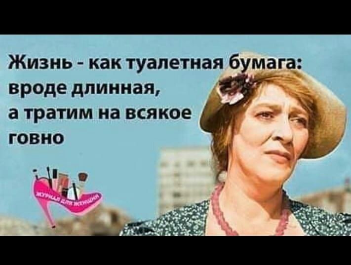 Жизнь - как туалетная бумага: вроде длинная, а тратим на всякое говно. ЖУРНАЛ ДЛЯ ЖЕНЩИН