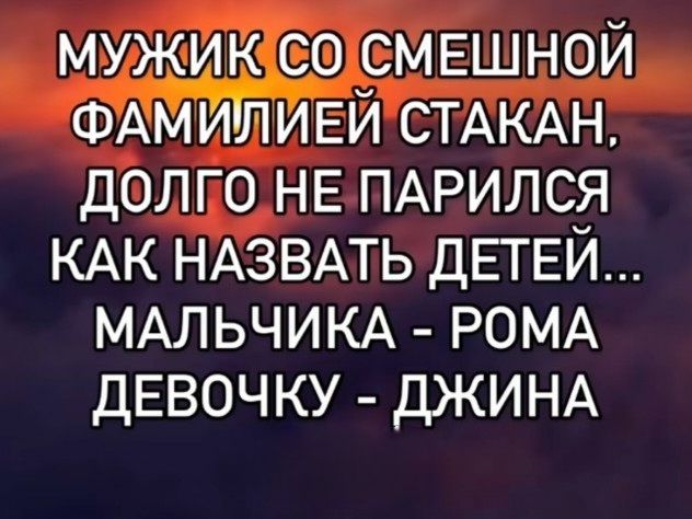 МУЖИК СО СМЕШНОЙ ФАМИЛИЕЙ СТАКАН, ДОЛГО НЕ ПАРИЛСЯ КАК НАЗВАТЬ ДЕТЕЙ... МАЛЬЧИКА - РОМА ДЕВОЧКУ - ДЖИНА