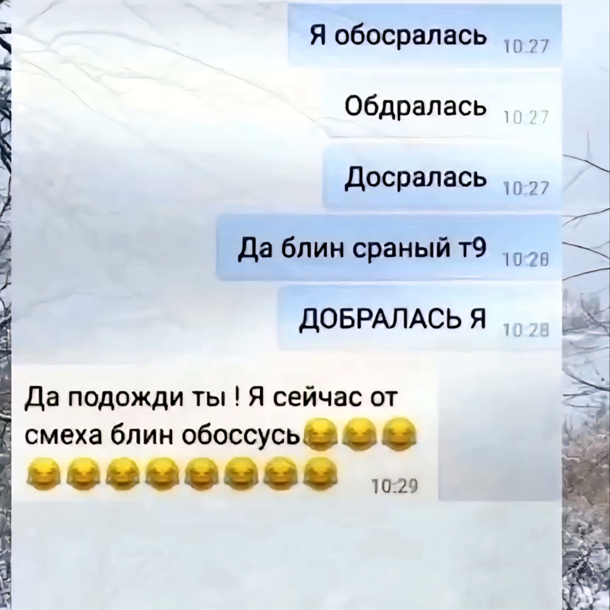 Я обосралась 10:27. Ободралась 10:27. Досралась 10:27. Да блин сраный т9 10:28. ДОБРАЛАСЬ Я 10:28. Да подожди ты ! Я сейчас от смеха блин обоссусь 😂😂😂😂😂😂😂😂😂😂😂 10:29