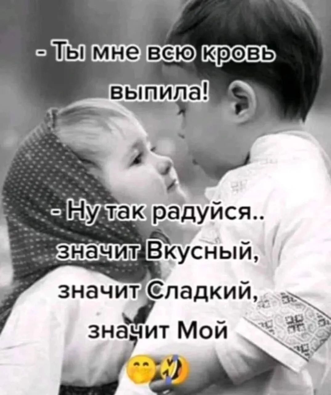 Ты мне всю кровь выпила! - Ну так радуйся.. значит Вкусный, значит Сладкий, значит Мой