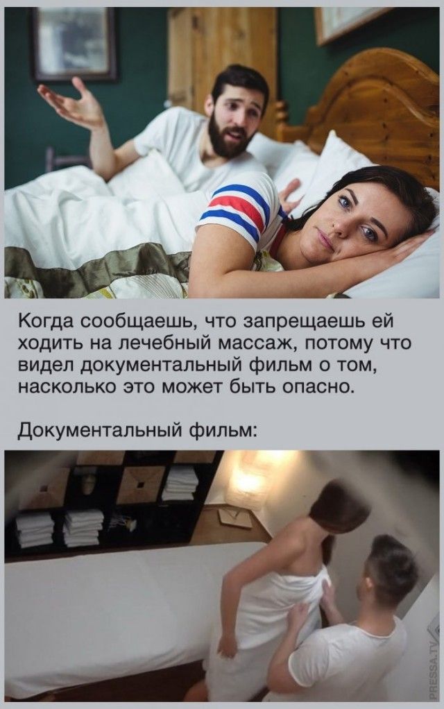 Когда сообщаешь, что запрещаешь ей ходить на лечебный массаж, потому что видел документальный фильм о том, насколько это может быть опасно. Документальный фильм: