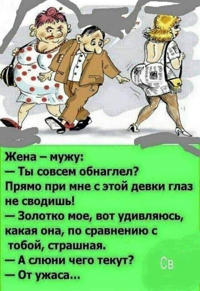 Жена — мужу: — Ты совсем обнаглел? Прямо при мне с этой девки глаз не сводишь! — Золото мое, вот удивляюсь, какая она, по сравнению с тобой, страшная. — А слюни чего текут? — От ужаса...