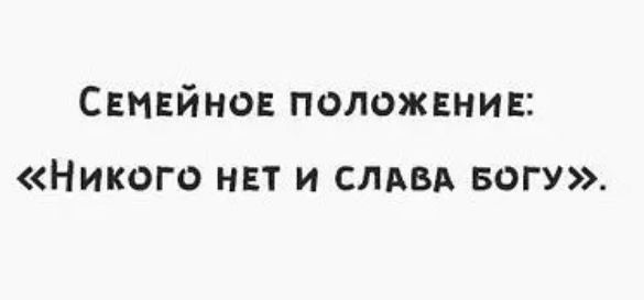 СЕМЕЙНОЕ ПОЛОЖЕНИЕ: «НИКОГО НЕТ И СЛАВА БОГУ».
