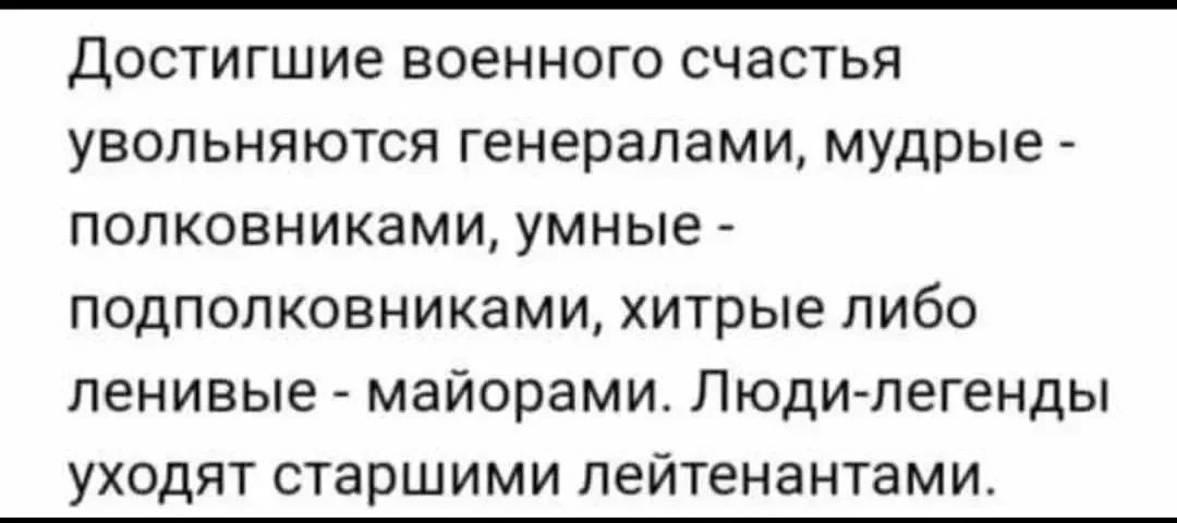 Достигшие военного счастья увольняются генералами, мудрые - полковниками, умные - подполковниками, хитрые либо ленивые - майорами. Люди-легенды уходят старшими лейтенантами.