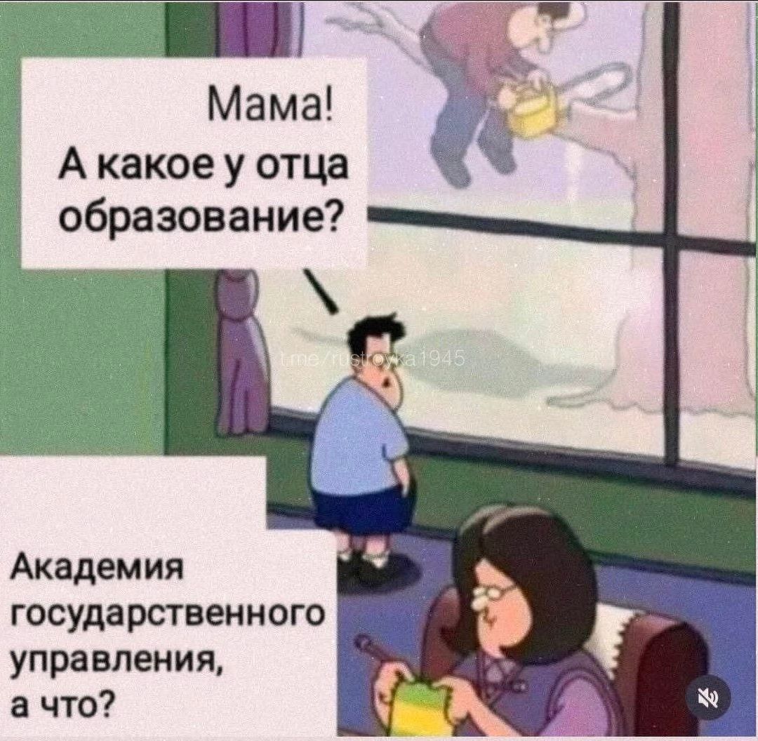 Мама! А какое у отца образование? Академия государственного управления, а что?