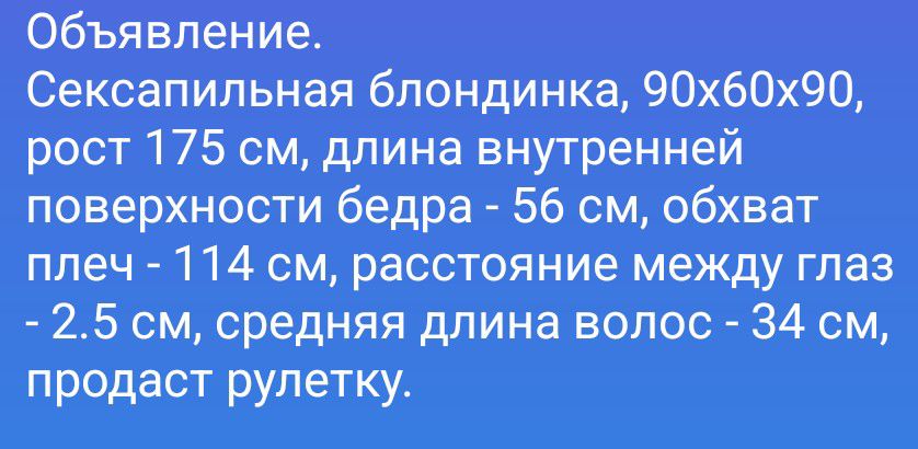Объявление. Сексапильная блондинка, 90х60х90, рост 175 см, длина внутренней поверхности бедра - 56 см, обхват плеч - 114 см, расстояние между глаз - 2.5 см, средняя длина волос - 34 см, продаст рулетку.