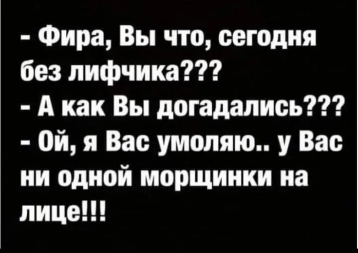 - Фира, Вы что, сегодня без лифчика??? - А как Вы догадались??? - Ой, я Вас умоляю.. у Вас ни одной морщинки на лице!!!