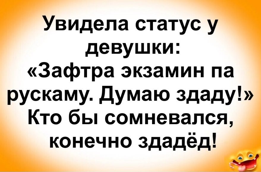 Увидела статус у девушки: «Завтра экзамин па рускаму. Думаю здаду!» Кто бы сомневался, конечно здадёд!