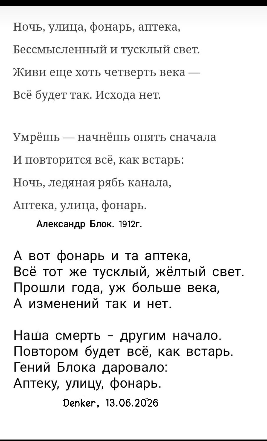 Ночь, улица, фонарь, аптека, Бессмысленный и тусклый свет. Живи еще хоть четверть века — Всё будет так. Исхода нет. Умрёшь — начнёшь опять сначала И повторится всё, как встарь: Ночь, ледяная рябь канала, Аптека, улица, фонарь. Александр Блок. 1912г. А вот фонарь и та аптека, Всё тот же тусклый, жёлтый свет. Прошли года, уж больше века, А изменений 