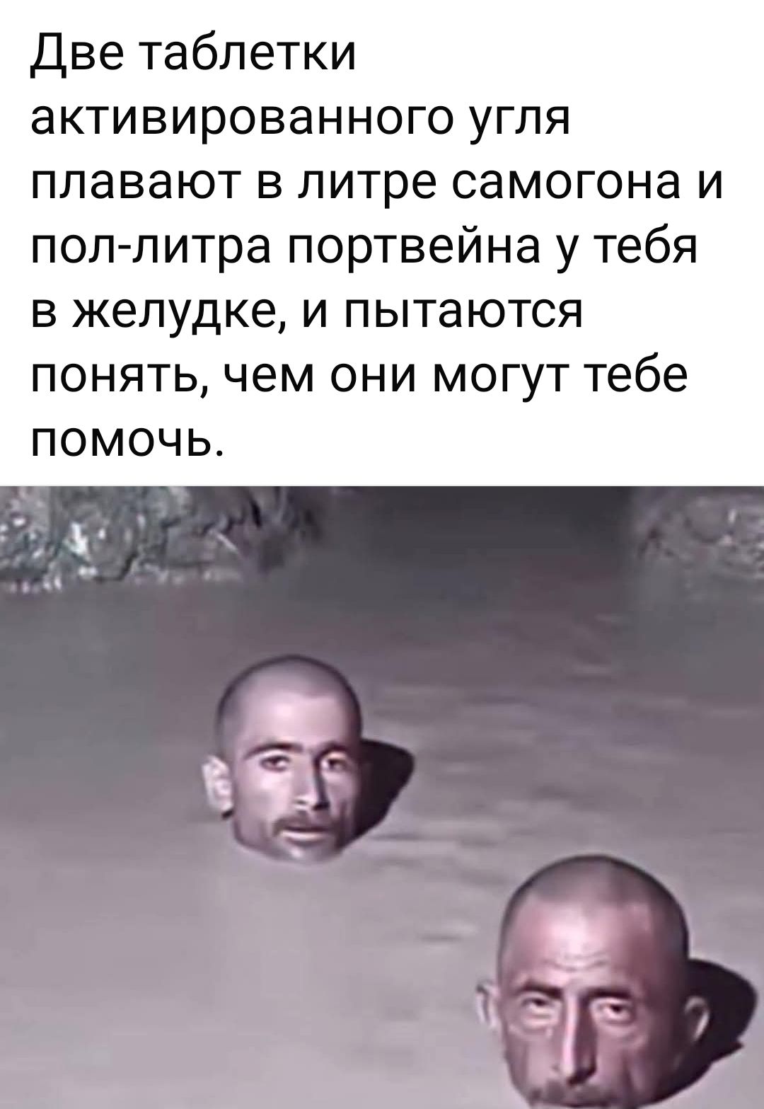 Две таблетки активированного угля плавают в литре самогона и пол-литра портвейна у тебя в желудке, и пытаются понять, чем они могут тебе помочь.