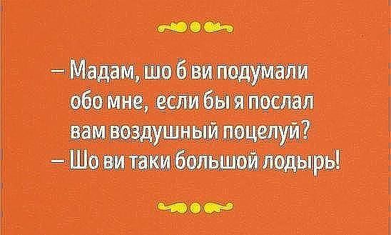 Мадам, шо б ви подумали обо мне, если бы я послал вам воздушный поцелуй? Шо ви таки большой лодырь!