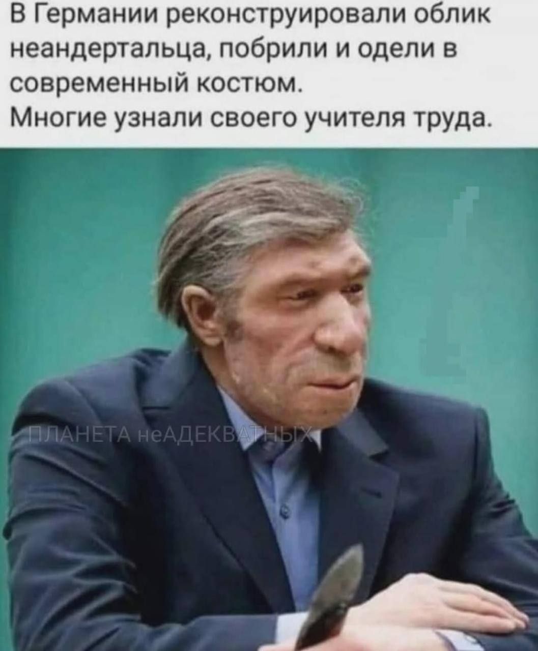 В Германии реконструировали облик неандертальца, побрили и одели в современный костюм. Многие узнали своего учителя труда. ПЛАНЕТА неАДЕКВАТНЫХ