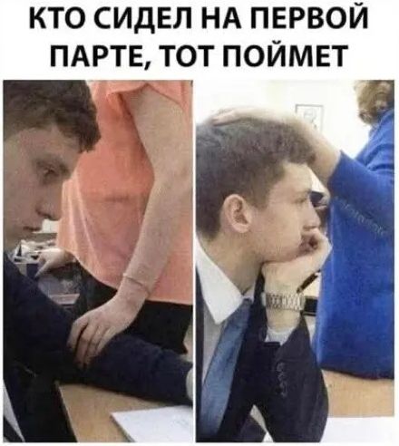 КТО СИДЕЛ НА ПЕРВОЙ ПАРТЕ, ТОТ ПОЙМЕТ. На изображении молодой человек сидит за партой. На левой части картинки рука другого человека касается его руки, на правой части — рука другого человека лежит на его голове. Это юмористический мем о школьных ситуациях.