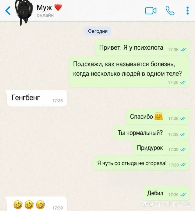 Муж онлайн Сегодня Привет. Я у психолога Подскажи, как называется болезнь, когда несколько людей в одном теле? Генгбенг Спасибо Ты нормальный? Придурок Я чуть со стыда не сгорела! Дебил 😂😂😂