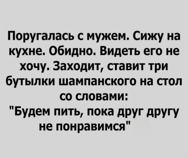 Поругалась с мужем. Сижу на кухне. Обидно. Видеть его не хочу. Заходит, ставит три бутылки шампанского на стол со словами: 