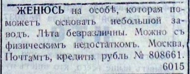 ЖЕНЮСЬ на особѣ, которая поможетъ основать небольшой заводъ. Лѣта безразличны. Можно съ физическимъ недостаткомъ. Москва, Почтамтъ, кредитъ рубль № 808661. 6015