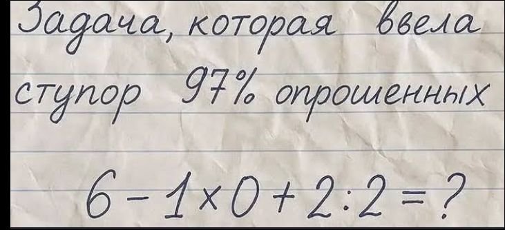Задача, которая ввела ступор 97% опрошенных 6 - 1 x 0 + 2 : 2 = ?