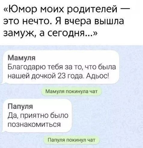 Юмор моих родителей — это нечто. Я вчера вышла замуж, а сегодня... Мамуля Благодарю тебя за то, что была нашей дочкой 23 года. Адьос! Мамуля покинула чат Папуля Да, приятно было познакомиться Папуля покинул чат