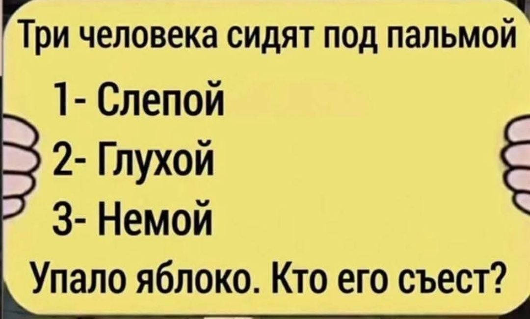 Три человека сидят под пальмой 1- Слепой 2- Глухой 3- Немой Упало яблоко. Кто его съест?