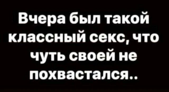 Вчера был такой классный секс, что чуть своей не похвастался..