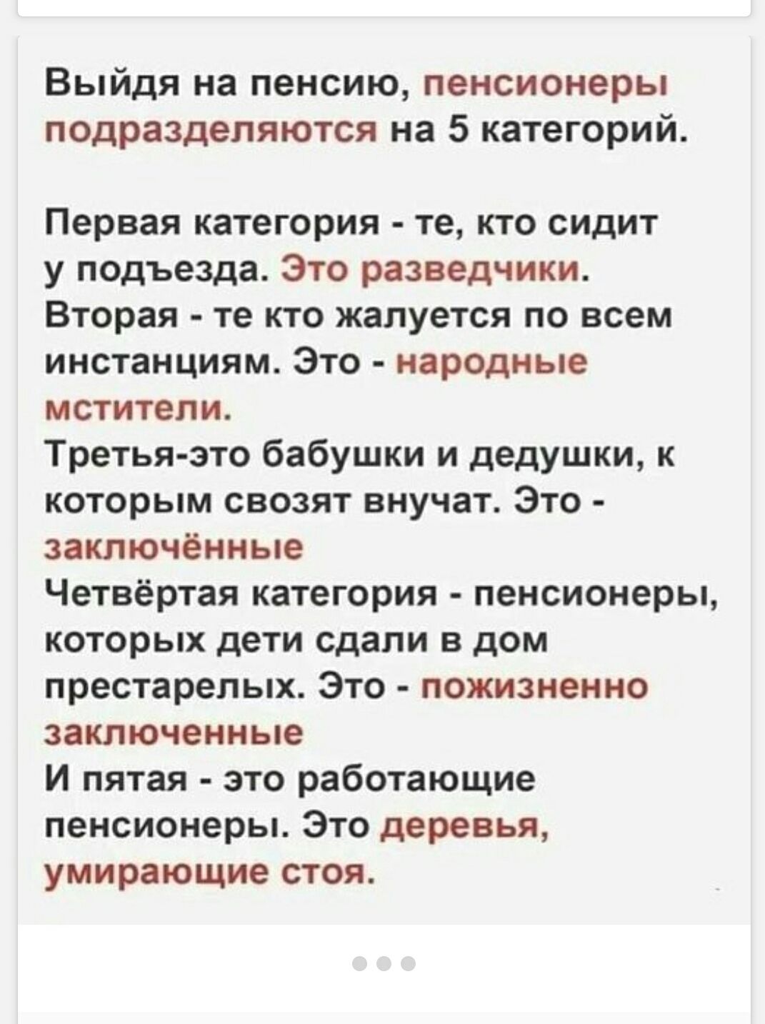Выйдя на пенсию, пенсионеры подразделяются на 5 категорий. Первая категория - те, кто сидит у подъезда. Это разведчики. Вторая - те кто жалуется по всем инстанциям. Это - народные мстители. Третья-это бабушки и дедушки, к которым свозят внучат. Это - заключённые. Четвёртая категория - пенсионеры, которых дети сдали в дом престарелых. Это - пожизнен